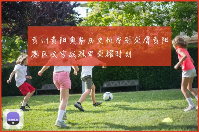 贵州贵阳奥弗历史性夺冠荣膺贵阳赛区收官战冠军荣耀时刻