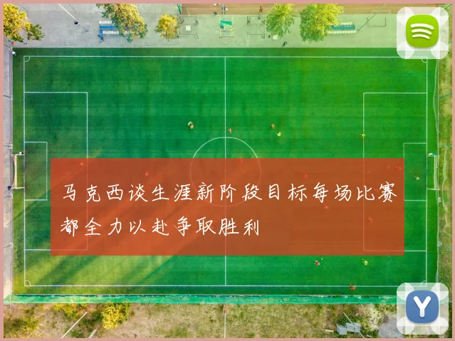 马克西谈生涯新阶段目标每场比赛都全力以赴争取胜利
