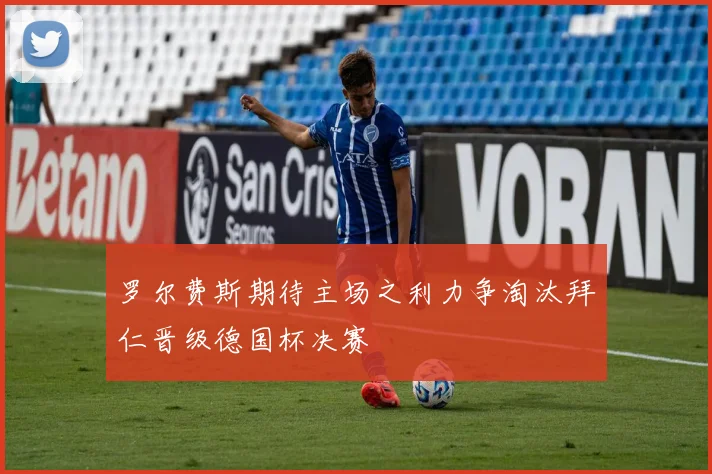 罗尔费斯期待主场之利力争淘汰拜仁晋级德国杯决赛