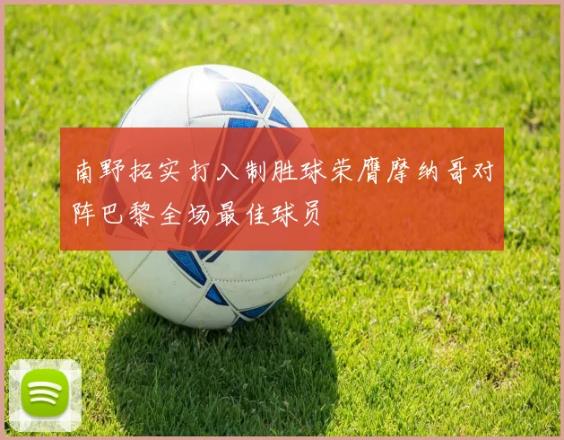 南野拓实打入制胜球荣膺摩纳哥对阵巴黎全场最佳球员