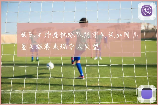 狼队主帅痛批球队防守失误如同儿童足球赛表现令人失望