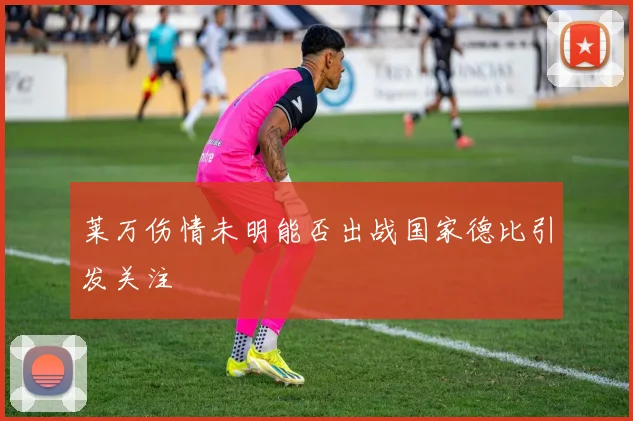 莱万伤情未明能否出战国家德比引发关注