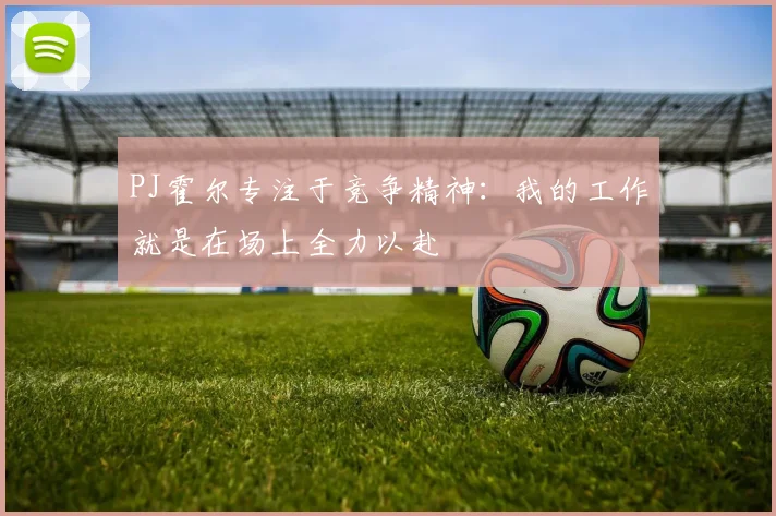 PJ霍尔专注于竞争精神：我的工作就是在场上全力以赴