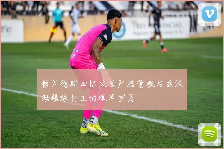 赖因德斯回忆父亲严格管教与兹沃勒踢球打工的艰辛岁月