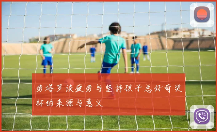 劳塔罗谈疲劳与坚持孩子总好奇奖杯的来源与意义