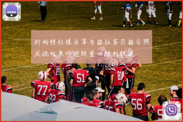 科纳特社媒分享与赫拉芬贝赫合照庆祝结束四连败重回胜利轨道
