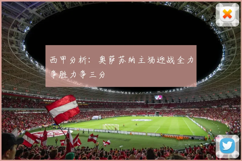 西甲分析：奥萨苏纳主场迎战全力争胜力争三分