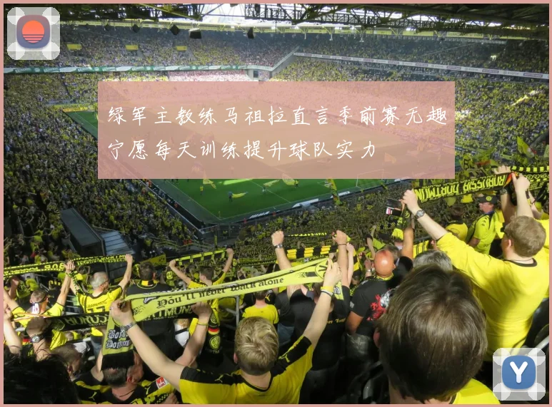 绿军主教练马祖拉直言季前赛无趣宁愿每天训练提升球队实力