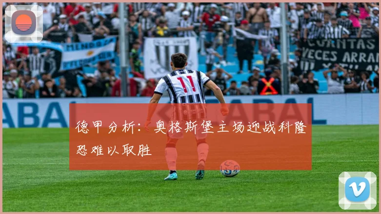 德甲分析：奥格斯堡主场迎战科隆恐难以取胜