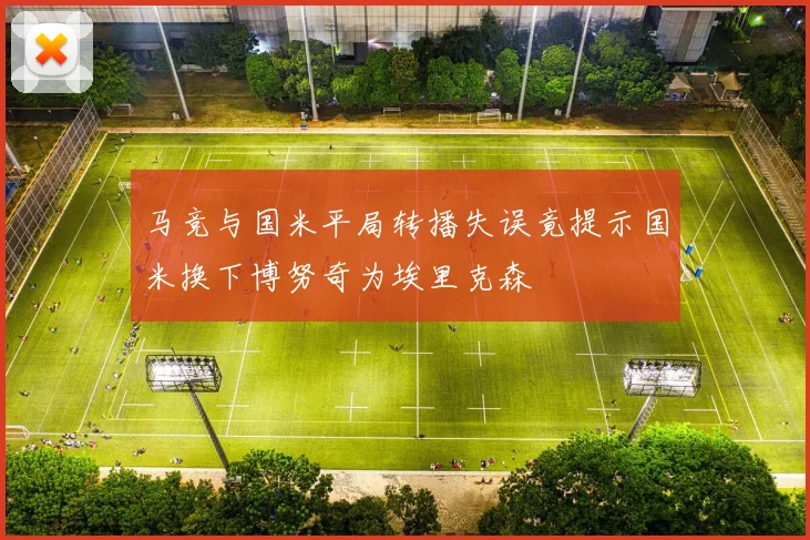 马竞与国米平局转播失误竟提示国米换下博努奇为埃里克森